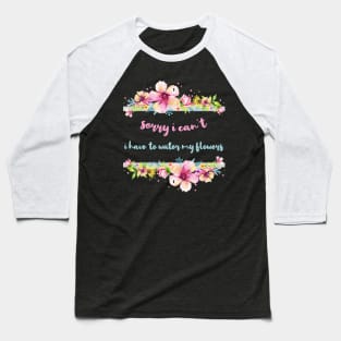 Sorry I Can't I Have To Water My Flowers Baseball T-Shirt